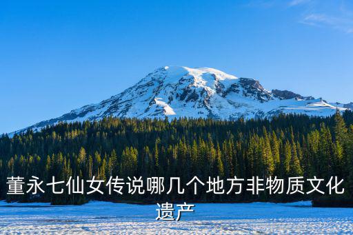 董永七仙女傳說哪幾個地方非物質文化遺產