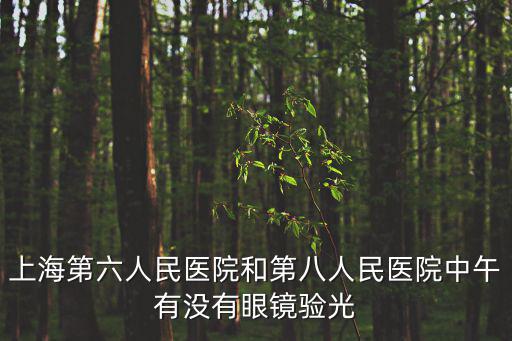 上海第六人民醫院和第八人民醫院中午有沒有眼鏡驗光