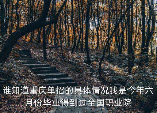 誰知道重慶單招的具體情況我是今年六月份畢業(yè)得到過全國(guó)職業(yè)院