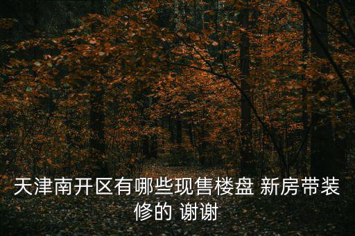 天津市南開區萬科翡翠四季，天津南開區有哪些現售樓盤 新房帶裝修的 謝謝