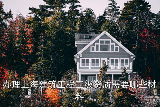 建筑行業(yè)資質(zhì)辦理上海市，辦理上海建筑工程三級(jí)資質(zhì)需要哪些材料