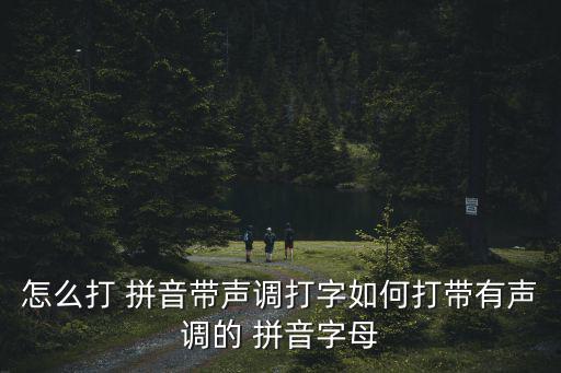怎么打 拼音帶聲調打字如何打帶有聲調的 拼音字母