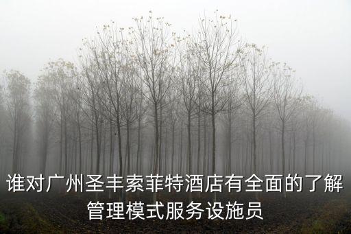 誰對廣州圣豐索菲特酒店有全面的了解管理模式服務設施員