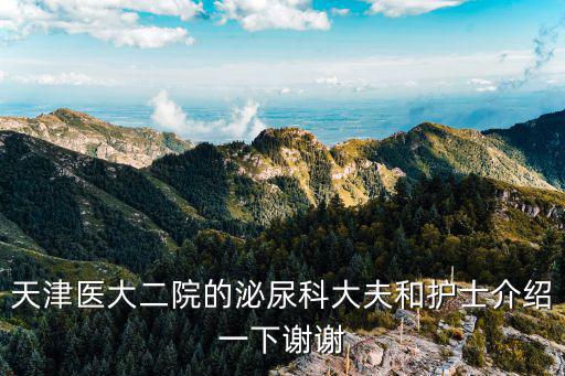 天津醫科大學第二附屬泌尿科，天津醫大二院的泌尿科大夫和護士介紹一下謝謝