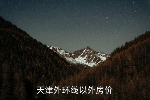 天津市二環(huán)外房?jī)r(jià)，天津外環(huán)線以外房?jī)r(jià)
