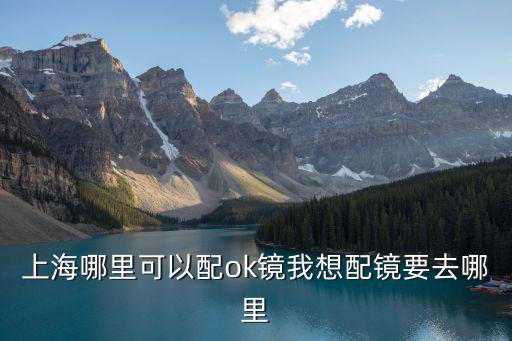 上海哪里可以配ok鏡我想配鏡要去哪里