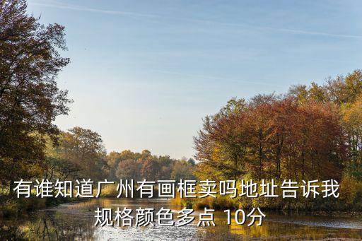 有誰知道廣州有畫框賣嗎地址告訴我 規格顏色多點 10分
