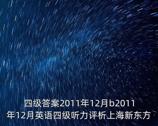 四級(jí)答案2011年12月b2011年12月英語四級(jí)聽力評(píng)析上海新東方