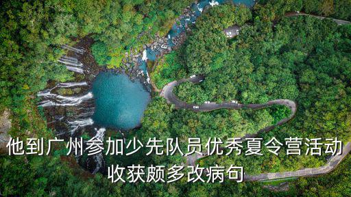 他到廣州參加少先隊員優(yōu)秀夏令營活動收獲頗多改病句