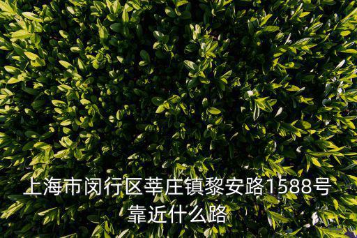 上海市閔行區(qū)莘莊鎮(zhèn)黎安路1588號靠近什么路