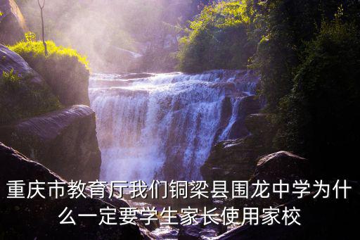 重慶市教育廳我們銅梁縣圍龍中學(xué)為什么一定要學(xué)生家長(zhǎng)使用家校