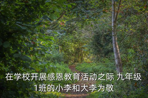 廣州花都樂同學(xué)校感恩教育，在學(xué)校開展感恩教育活動(dòng)之際 九年級1班的小李和大李為敬