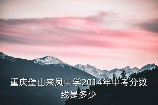重慶璧山來鳳中學(xué)2014年中考分?jǐn)?shù)線是多少
