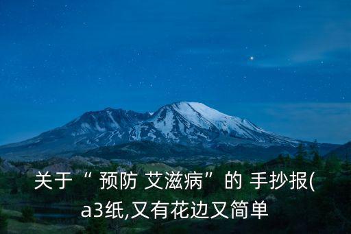 關(guān)于“ 預(yù)防 艾滋病”的 手抄報(bào)(a3紙,又有花邊又簡(jiǎn)單