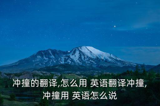 沖撞的翻譯,怎么用 英語翻譯沖撞,沖撞用 英語怎么說