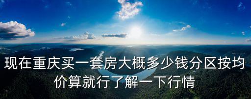 重慶市區一套房子多少錢，重慶現在的房價是多少