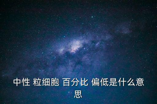 中性 粒細(xì)胞 百分比 偏低是什么意思