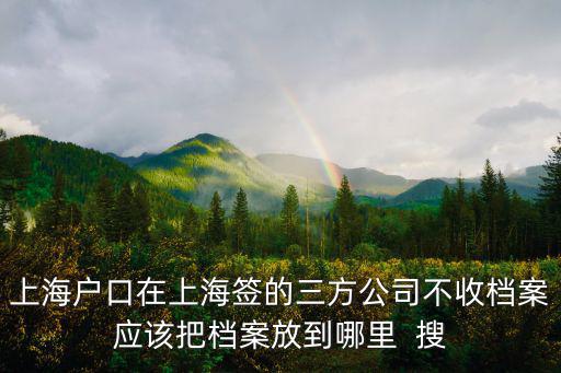 上海市公司不接收檔案，新公司不接受檔案 檔案放在之前的公司 不知道人才市場接不接受個人