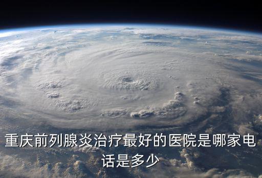 重慶前列腺炎治療最好的醫院是哪家電話是多少