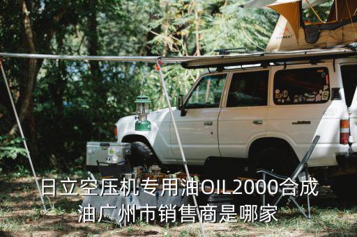 日立空壓機專用油OIL2000合成油廣州市銷售商是哪家