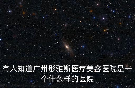 有人知道廣州彤雅斯醫療美容醫院是一個什么樣的醫院