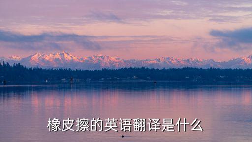 橡皮擦的英語(yǔ)翻譯是什么