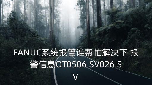 FANUC系統報警誰幫忙解決下 報警信息OT0506 SV026 SV