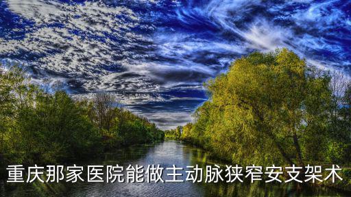 重慶那家醫院能做主動脈狹窄安支架術