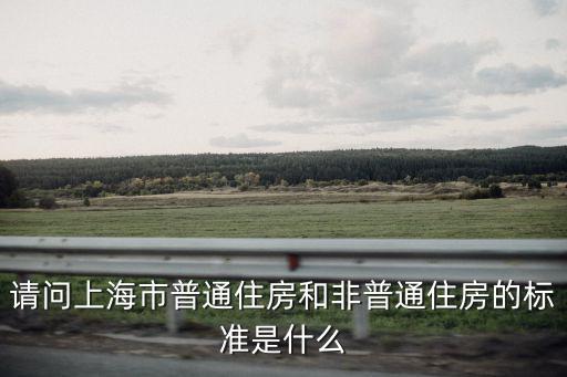 請問上海市普通住房和非普通住房的標準是什么