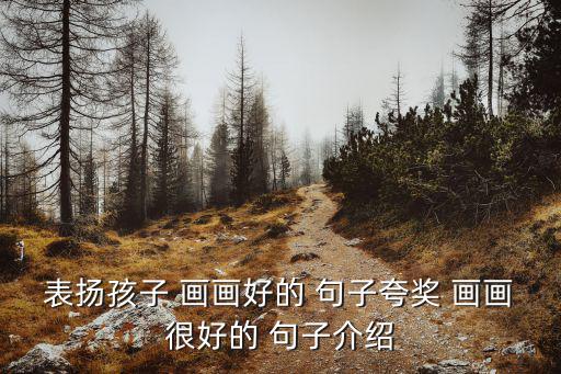 表揚孩子 畫畫好的 句子夸獎 畫畫很好的 句子介紹