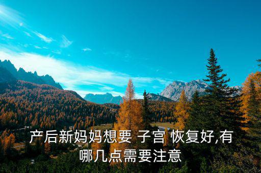  產(chǎn)后新媽媽想要 子宮 恢復(fù)好,有哪幾點(diǎn)需要注意