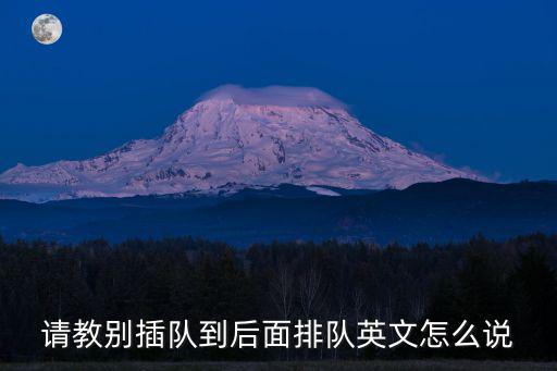 請(qǐng)教別插隊(duì)到后面排隊(duì)英文怎么說(shuō)