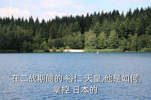 在二戰期間的 裕仁 天皇,他是如何掌控 日本的