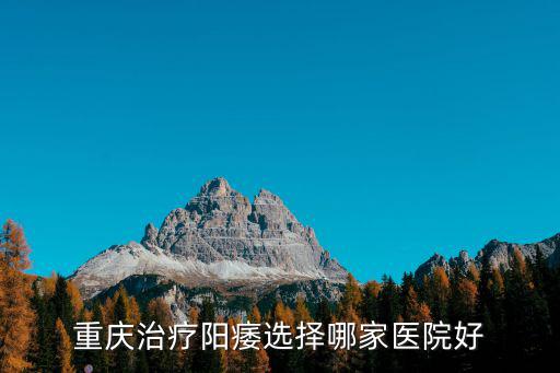 重慶治療陽痿選擇哪家醫(yī)院好