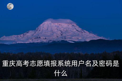 重慶高考志愿填報(bào)系統(tǒng)用戶名及密碼是什么
