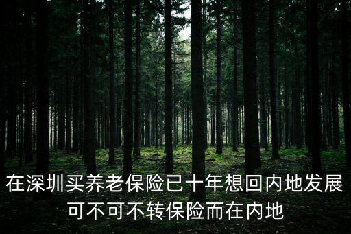在深圳買養(yǎng)老保險已十年想回內(nèi)地發(fā)展可不可不轉(zhuǎn)保險而在內(nèi)地