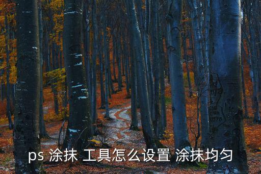 ps 涂抹 工具怎么設(shè)置 涂抹均勻