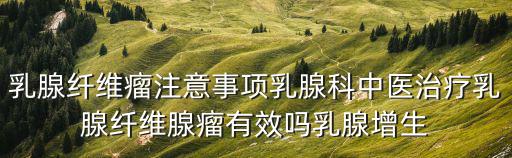 乳腺纖維瘤注意事項乳腺科中醫(yī)治療乳腺纖維腺瘤有效嗎乳腺增生