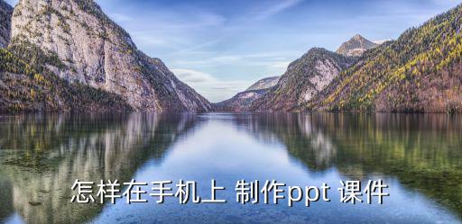 怎樣在手機上 制作ppt 課件