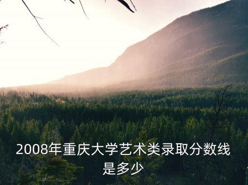 2008年重慶大學藝術類錄取分數線是多少