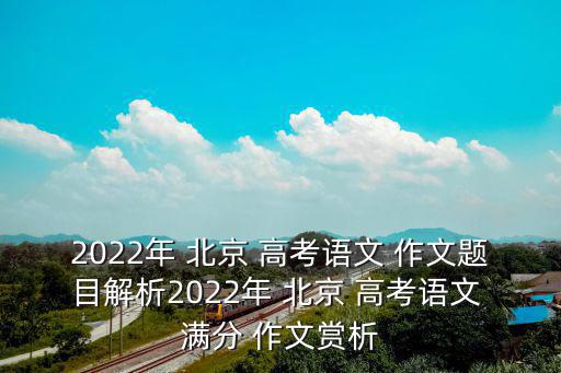北京高考滿分作文,盡快更新北京高考中文作文