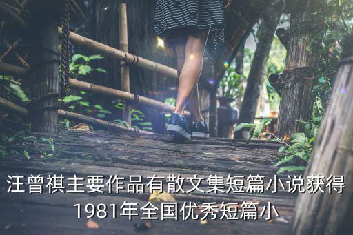 汪曾祺主要作品有散文集短篇小說獲得1981年全國優(yōu)秀短篇小