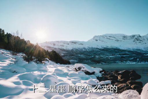12星座順序表,12星座排名出爐白羊座為什么排名第一?