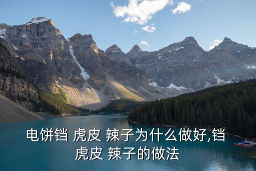 電餅鐺 虎皮 辣子為什么做好,鐺 虎皮 辣子的做法