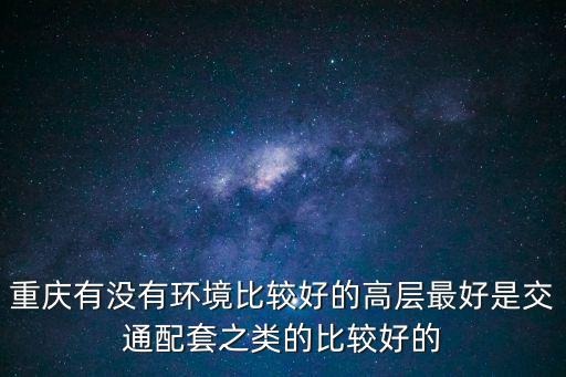 重慶有沒有環境比較好的高層最好是交通配套之類的比較好的