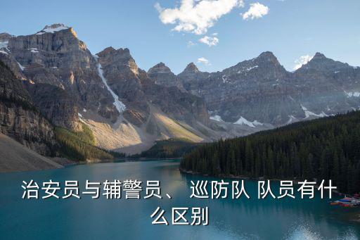 治安員與輔警員、 巡防隊 隊員有什么區別