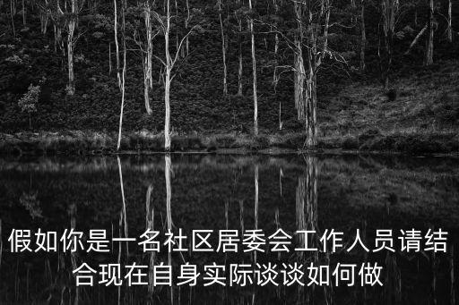 假如你是一名社區居委會工作人員請結合現在自身實際談談如何做