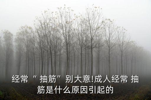 經常“ 抽筋”別大意!成人經常 抽筋是什么原因引起的