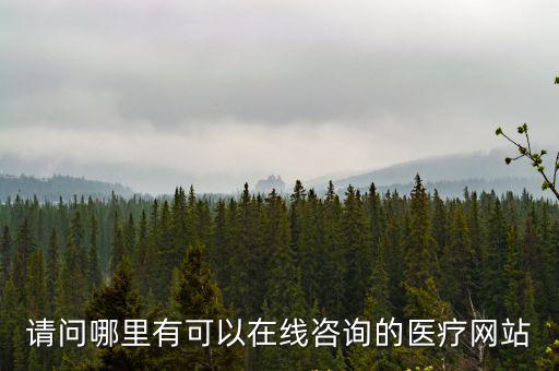 醫院咨詢在線咨詢，請問哪里有可以在線咨詢的醫療網站