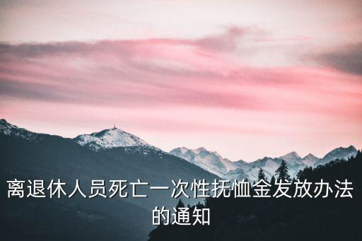 離退休人員死亡一次性撫恤金發(fā)放辦法的通知